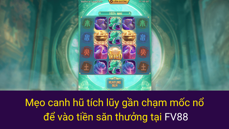 Mẹo canh hũ tích lũy gần chạm mốc nổ để vào tiền săn thưởng tại FV88 